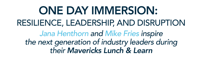 ONE DAY IMMERSION: Resilience, Leadership, and Disruption. Jana Henthorn and Mike Fries inspirethe next generation of industry leaders duringtheir Mavericks Lunch & Learn